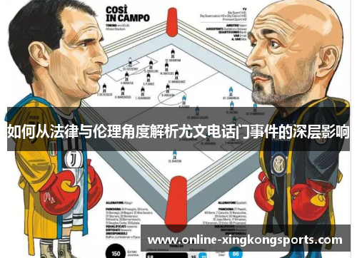 如何从法律与伦理角度解析尤文电话门事件的深层影响 如何从法律与伦理角度解析尤文电话门事件的深层影响