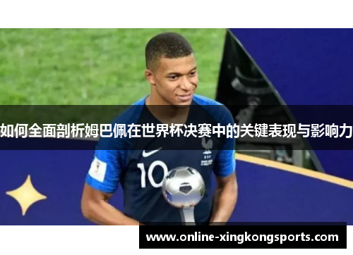 如何全面剖析姆巴佩在世界杯决赛中的关键表现与影响力 如何全面剖析姆巴佩在世界杯决赛中的关键表现与影响力