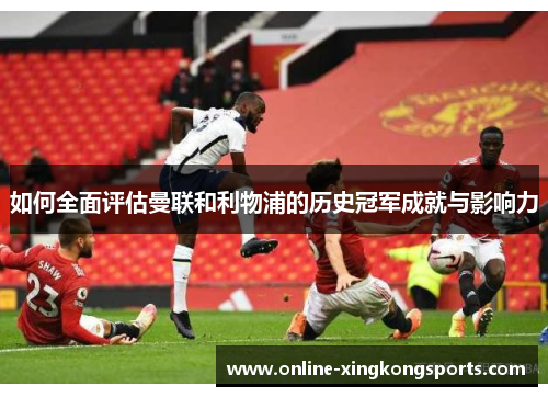 如何全面评估曼联和利物浦的历史冠军成就与影响力