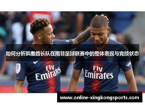 如何分析凯撒酋长队在南非足球联赛中的整体表现与竞技状态