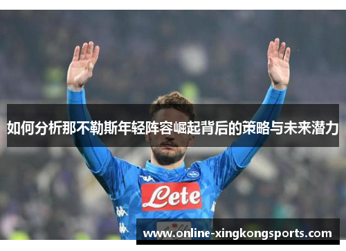 如何分析那不勒斯年轻阵容崛起背后的策略与未来潜力