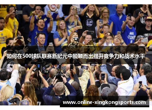 如何在500球队联赛新纪元中脱颖而出提升竞争力和战术水平