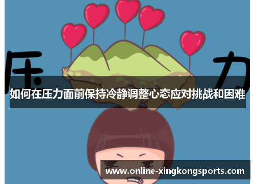 如何在压力面前保持冷静调整心态应对挑战和困难