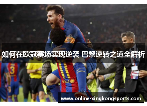 如何在欧冠赛场实现逆袭 巴黎逆转之道全解析