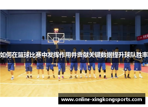 如何在篮球比赛中发挥作用并贡献关键数据提升球队胜率