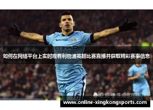 如何在网络平台上实时观看利物浦英超比赛直播并获取精彩赛事信息