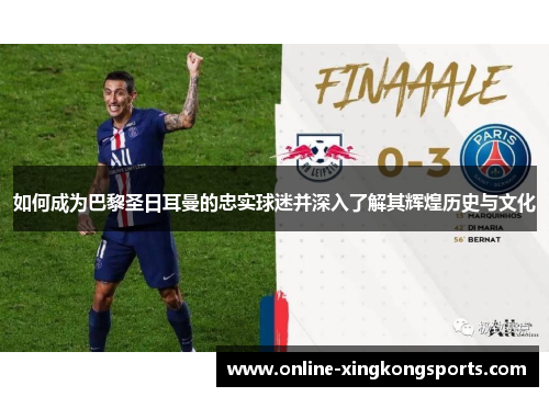 如何成为巴黎圣日耳曼的忠实球迷并深入了解其辉煌历史与文化