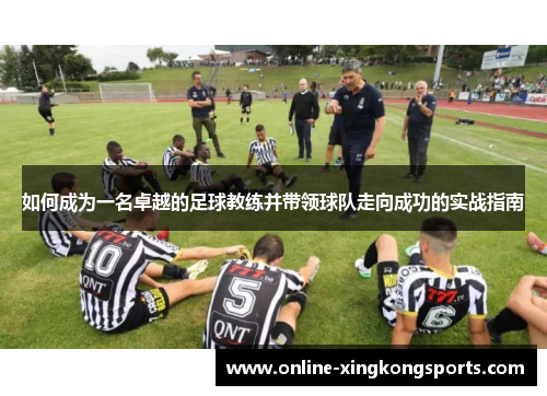 如何成为一名卓越的足球教练并带领球队走向成功的实战指南