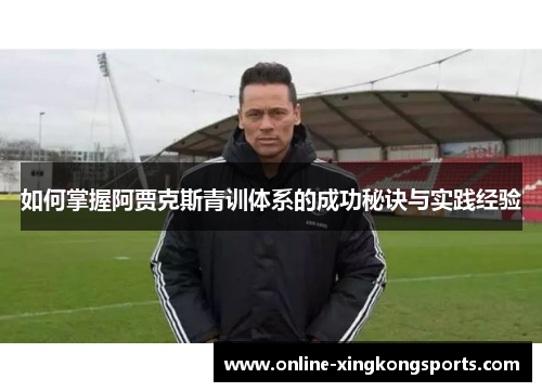 如何掌握阿贾克斯青训体系的成功秘诀与实践经验
