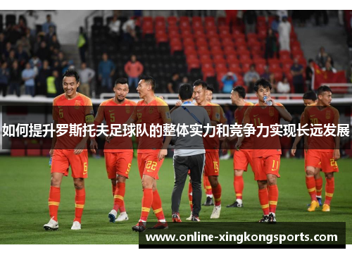 如何提升罗斯托夫足球队的整体实力和竞争力实现长远发展