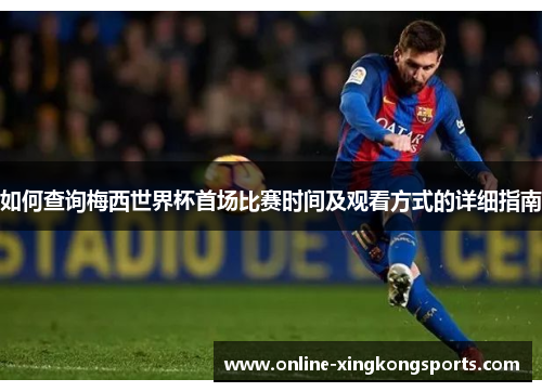 如何查询梅西世界杯首场比赛时间及观看方式的详细指南