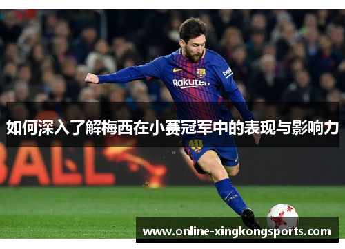 如何深入了解梅西在小赛冠军中的表现与影响力