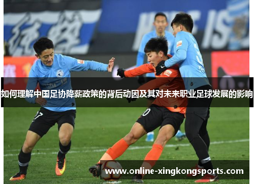 如何理解中国足协降薪政策的背后动因及其对未来职业足球发展的影响