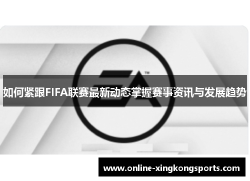 如何紧跟FIFA联赛最新动态掌握赛事资讯与发展趋势