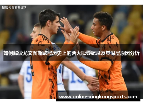如何解读尤文图斯欧冠历史上的两大耻辱纪录及其深层原因分析