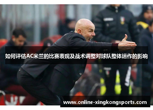 如何评估AC米兰的比赛表现及战术调整对球队整体运作的影响