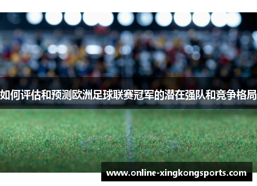 如何评估和预测欧洲足球联赛冠军的潜在强队和竞争格局