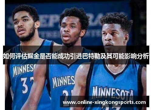 如何评估掘金是否能成功引进巴特勒及其可能影响分析