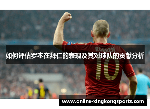 如何评估罗本在拜仁的表现及其对球队的贡献分析