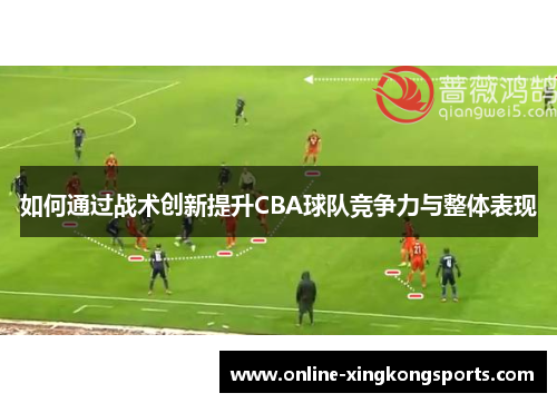 如何通过战术创新提升CBA球队竞争力与整体表现