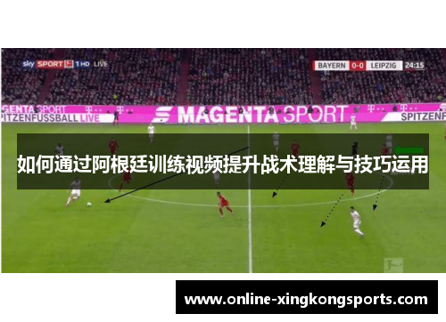 如何通过阿根廷训练视频提升战术理解与技巧运用