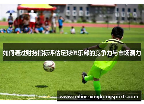 如何通过财务指标评估足球俱乐部的竞争力与市场潜力