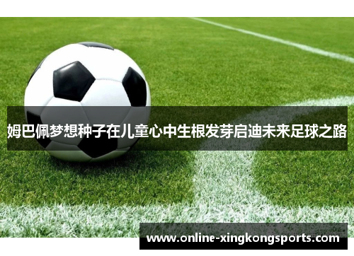 姆巴佩梦想种子在儿童心中生根发芽启迪未来足球之路