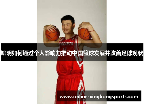 姚明如何通过个人影响力推动中国篮球发展并改善足球现状