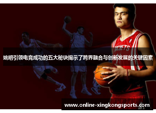 姚明引领电竞成功的五大秘诀揭示了跨界融合与创新发展的关键因素