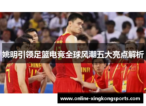 姚明引领足篮电竞全球风潮五大亮点解析