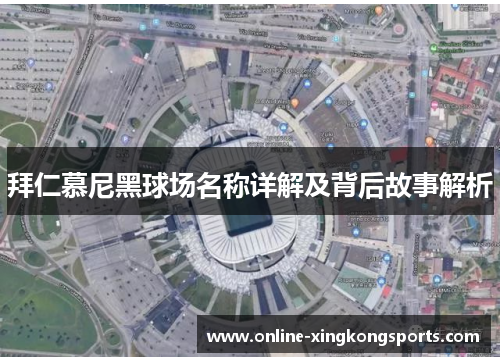 拜仁慕尼黑球场名称详解及背后故事解析 拜仁慕尼黑球场名称详解及背后故事解析